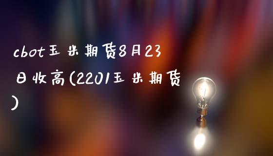 cbot玉米期货8月23日收高(2201玉米期货)_https://www.qianjuhuagong.com_期货直播_第1张