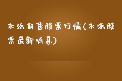 永强期货股票行情(永强股票最新消息)_https://www.qianjuhuagong.com_期货行情_第1张