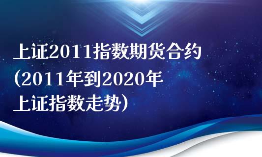 上证2011指数期货合约(2011年到2020年上证指数走势)_https://www.qianjuhuagong.com_期货行情_第1张