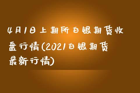 4月1日上期所白银期货收盘行情(2021白银期货最新行情)_https://www.qianjuhuagong.com_期货百科_第1张