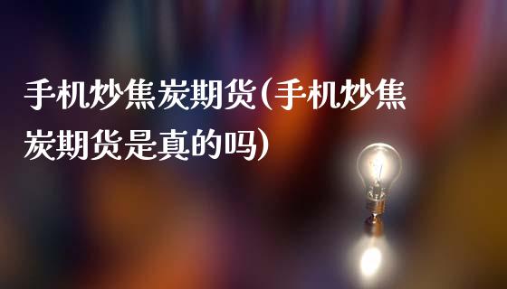 手机炒焦炭期货(手机炒焦炭期货是真的吗)_https://www.qianjuhuagong.com_期货平台_第1张