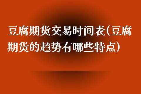 豆腐期货交易时间表(豆腐期货的趋势有哪些特点)_https://www.qianjuhuagong.com_期货平台_第1张