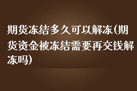 期货冻结多久可以解冻(期货资金被冻结需要再交钱解冻吗)_https://www.qianjuhuagong.com_期货开户_第1张