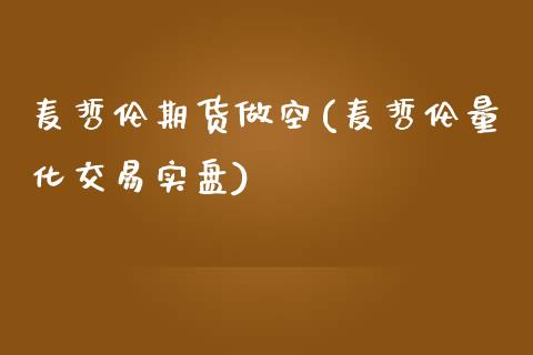 麦哲伦期货做空(麦哲伦量化交易实盘)_https://www.qianjuhuagong.com_期货平台_第1张