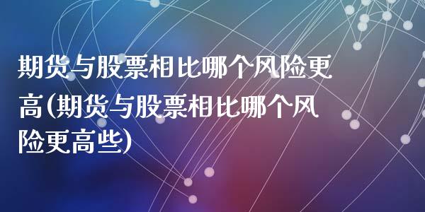 期货与股票相比哪个风险更高(期货与股票相比哪个风险更高些)_https://www.qianjuhuagong.com_期货百科_第1张