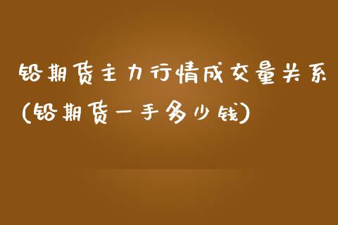 铅期货主力行情成交量关系(铅期货一手多少钱)_https://www.qianjuhuagong.com_期货行情_第1张