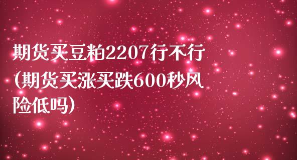 期货买豆粕2207行不行(期货买涨买跌600秒风险低吗)_https://www.qianjuhuagong.com_期货平台_第1张