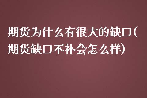 期货为什么有很大的缺口(期货缺口不补会怎么样)_https://www.qianjuhuagong.com_期货平台_第1张