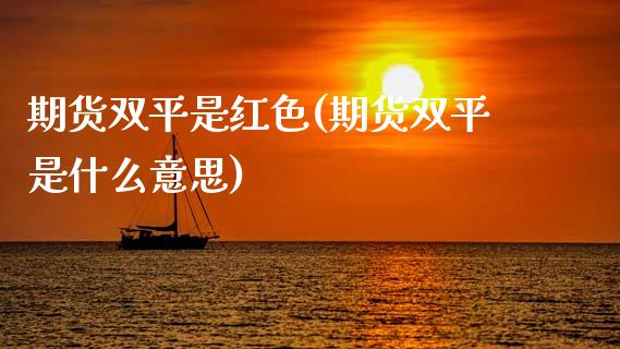 期货双平是红色(期货双平是什么意思)_https://www.qianjuhuagong.com_期货平台_第1张