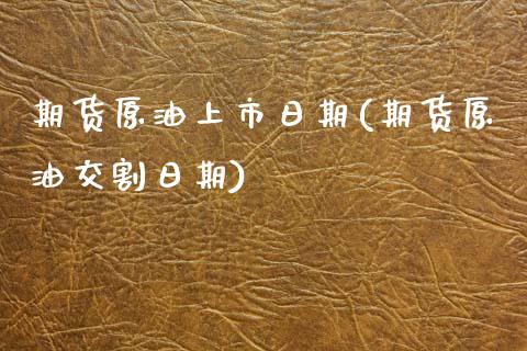 期货原油上市日期(期货原油交割日期)_https://www.qianjuhuagong.com_期货百科_第1张