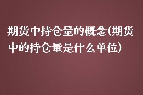 期货中持仓量的概念(期货中的持仓量是什么单位)_https://www.qianjuhuagong.com_期货百科_第1张