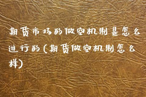 期货市场的做空机制是怎么进行的(期货做空机制怎么样)_https://www.qianjuhuagong.com_期货直播_第1张