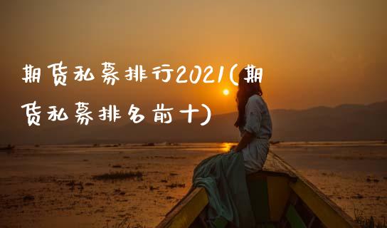 期货私募排行2021(期货私募排名前十)_https://www.qianjuhuagong.com_期货平台_第1张