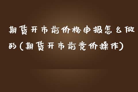 期货开市前价格申报怎么做的(期货开市前竞价操作)_https://www.qianjuhuagong.com_期货行情_第1张