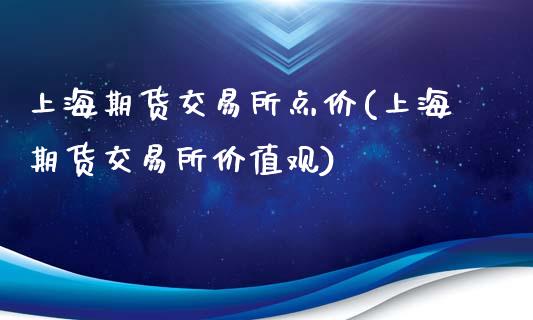 上海期货交易所点价(上海期货交易所价值观)_https://www.qianjuhuagong.com_期货直播_第1张