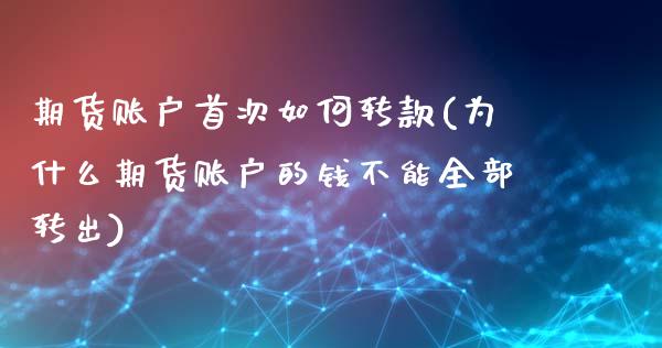 期货账户首次如何转款(为什么期货账户的钱不能全部转出)_https://www.qianjuhuagong.com_期货百科_第1张