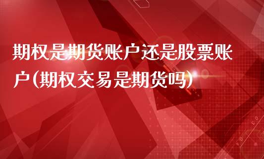 期权是期货账户还是股票账户(期权交易是期货吗)_https://www.qianjuhuagong.com_期货平台_第1张