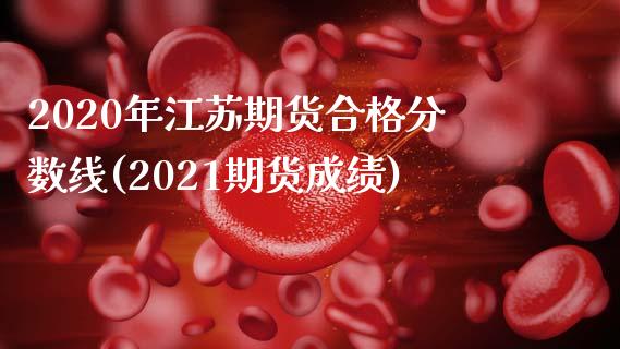 2020年江苏期货合格分数线(2021期货成绩)_https://www.qianjuhuagong.com_期货平台_第1张