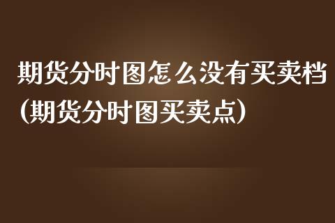 期货分时图怎么没有买卖档(期货分时图买卖点)_https://www.qianjuhuagong.com_期货百科_第1张