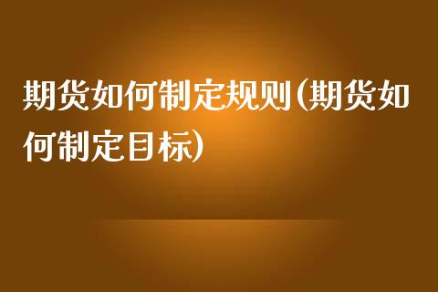 期货如何制定规则(期货如何制定目标)_https://www.qianjuhuagong.com_期货直播_第1张