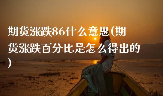 期货涨跌86什么意思(期货涨跌百分比是怎么得出的)_https://www.qianjuhuagong.com_期货百科_第1张