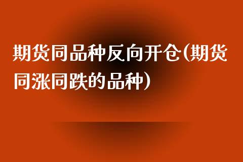 期货同品种反向开仓(期货同涨同跌的品种)_https://www.qianjuhuagong.com_期货百科_第1张