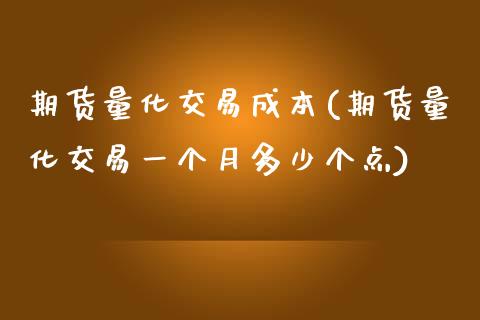 期货量化交易成本(期货量化交易一个月多少个点)_https://www.qianjuhuagong.com_期货直播_第1张