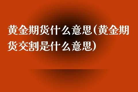 黄金期货什么意思(黄金期货交割是什么意思)_https://www.qianjuhuagong.com_期货行情_第1张