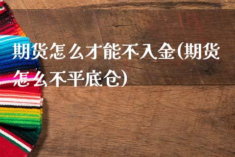 期货怎么才能不入金(期货怎么不平底仓)_https://www.qianjuhuagong.com_期货平台_第1张