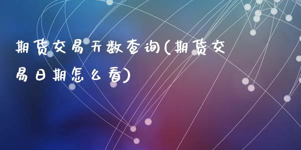 期货交易天数查询(期货交易日期怎么看)_https://www.qianjuhuagong.com_期货平台_第1张