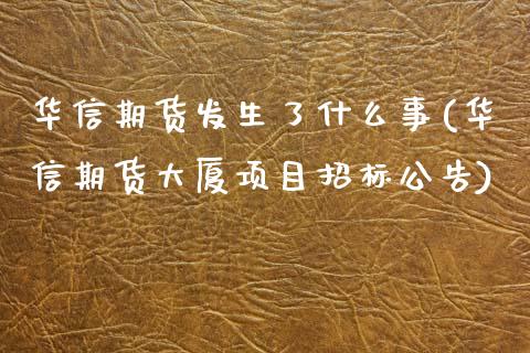 华信期货发生了什么事(华信期货大厦项目招标公告)_https://www.qianjuhuagong.com_期货百科_第1张