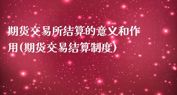 期货交易所结算的意义和作用(期货交易结算制度)_https://www.qianjuhuagong.com_期货行情_第1张