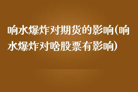 响水爆炸对期货的影响(响水爆炸对啥股票有影响)_https://www.qianjuhuagong.com_期货平台_第1张