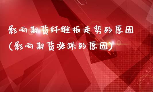 影响期货纤维板走势的原因(影响期货涨跌的原因)_https://www.qianjuhuagong.com_期货行情_第1张