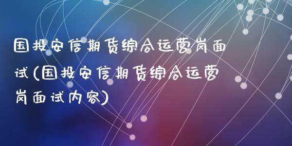 国投安信期货综合运营岗面试(国投安信期货综合运营岗面试内容)_https://www.qianjuhuagong.com_期货平台_第1张