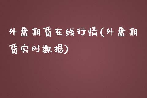 外盘期货在线行情(外盘期货实时数据)_https://www.qianjuhuagong.com_期货行情_第1张