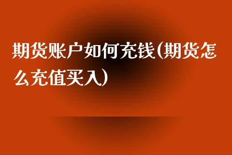 期货账户如何充钱(期货怎么充值买入)_https://www.qianjuhuagong.com_期货平台_第1张