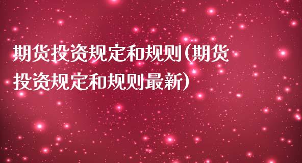 期货投资规定和规则(期货投资规定和规则最新)_https://www.qianjuhuagong.com_期货行情_第1张