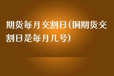 期货每月交割日(铜期货交割日是每月几号)_https://www.qianjuhuagong.com_期货开户_第1张