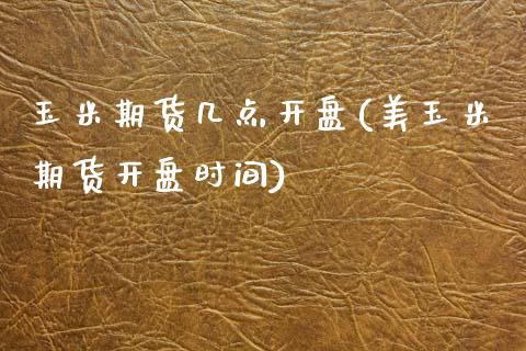 玉米期货几点开盘(美玉米期货开盘时间)_https://www.qianjuhuagong.com_期货直播_第1张