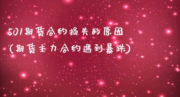 501期货合约损失的原因(期货主力合约遇到暴跌)_https://www.qianjuhuagong.com_期货百科_第1张