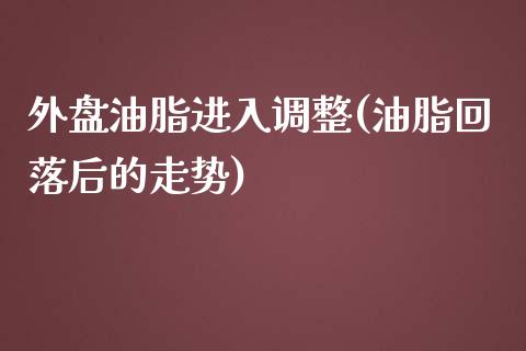 外盘油脂进入调整(油脂回落后的走势)_https://www.qianjuhuagong.com_期货百科_第1张