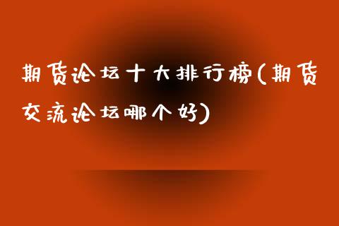 期货论坛十大排行榜(期货交流论坛哪个好)_https://www.qianjuhuagong.com_期货行情_第1张