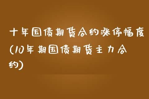 十年国债期货合约涨停幅度(10年期国债期货主力合约)_https://www.qianjuhuagong.com_期货直播_第1张