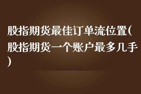 股指期货最佳订单流位置(股指期货一个账户最多几手)_https://www.qianjuhuagong.com_期货行情_第1张