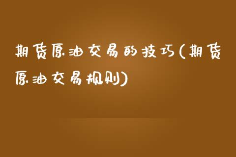 期货原油交易的技巧(期货原油交易规则)_https://www.qianjuhuagong.com_期货开户_第1张