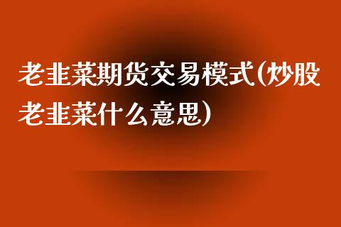 老韭菜期货交易模式(炒股老韭菜什么意思)_https://www.qianjuhuagong.com_期货百科_第1张