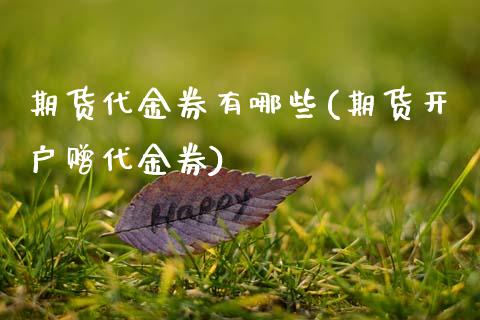 期货代金券有哪些(期货开户赠代金券)_https://www.qianjuhuagong.com_期货行情_第1张