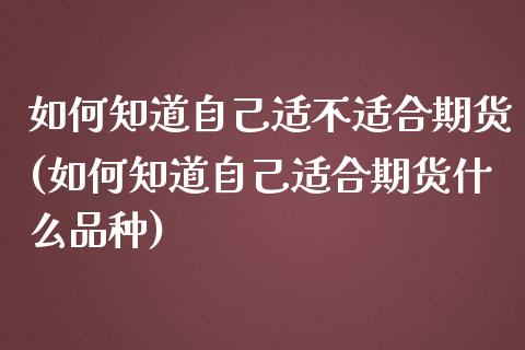 如何知道自己适不适合期货(如何知道自己适合期货什么品种)_https://www.qianjuhuagong.com_期货行情_第1张