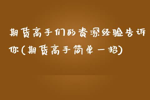 期货高手们的资深经验告诉你(期货高手简单一招)_https://www.qianjuhuagong.com_期货直播_第1张